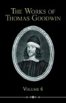 The Works of Thomas Goodwin, Volume 6 - Thomas Goodwin