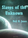 Slaves of the Unknown - Neil R. Jones