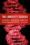 The Longevity Seekers: Science, Business, and the Fountain of Youth - Ted Anton