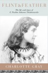 Flint & Feather: The Life and Times of E. Pauline Johnson, Tekahionwake - Charlotte Gray