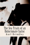 The Sea Trials of an Unfortunate Sailor - Kurt Brindley