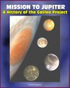 Mission to Jupiter: A History of the Galileo Project - Comprehensive History of the Epic Exploration of Jupiter and its Moons, Io, Europa, Callisto, Failures and Triumphs (NASA SP-2007-4231) - NASA, World Spaceflight News, Michael Meltzer