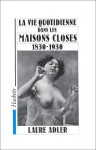 La Vie Quotidienne Dans Les Maisons Closes: 1830 -1930 - Laure Adler