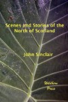 Scenes and Stories of the North of Scotland - John Sinclair