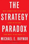 The Strategy Paradox: Why committing to success leads to failure (and what to do about it) - Michael E. Raynor