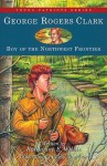 George Rogers Clark: Boy of the Northwest Frontier - Katharine E. Wilkie