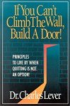 If You Can't Climb the Wall, Build a Door!: Principles to Live by When Quitting is Not an Option - Charles C. Lever