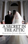 A Secret in the Attic: A Novella - Samantha Jillian Bayarr