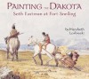 Painting The Dakota: Seth Eastman At Fort Snelling - Marybeth Lorbiecki