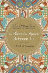 To Bless the Space Between Us to Bless the Space Between Us to Bless the Space Between Us - John O'Donohue