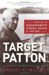 Target Patton: The Plot to Assassinate General George S. Patton - Robert K. Wilcox