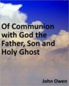 Of Communion with God the Father, Son and Holy Ghost - John Owen