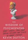 The Wisdom of Psychopaths: What Saints, Spies, and Serial Killers Can Teach Us About Success - Kevin Dutton