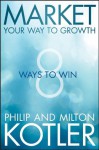 Market Your Way to Growth: 8 Ways to Win - Philip Kotler, Milton Kotler