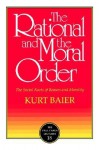 The Rational and the Moral Order: The Social Roots of Reason and Morality - Kurt Baier