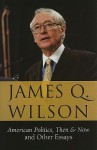 American Politics, Then & Now: And Other Essays - James Q. Wilson