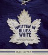 Written in Blue and White: The Toronto Maple Leafs Contracts and Historical Documents from the Collection of Allan Stitt - Greg Oliver