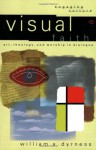 Visual Faith: Art, Theology, and Worship in Dialogue - William A. Dyrness