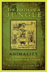 The Birth of a Jungle: Animality in Progressive-Era U.S. Literature and Culture - Michael Lundblad