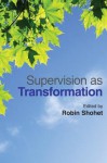 Supervision as Transformation: A Passion for Learning - Robin Shohet, Ben Fuchs, Mary Creaner