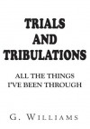 Trials and Tribulations:All the Things I've Been Through - G. Williams