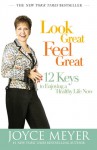 Look Great, Feel Great: 12 Keys to Enjoying a Healthy Life Now - Joyce Meyer