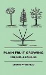 Plain Fruit Growing - For Small Families - George Whitehead