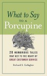 What to Say to a Porcupine: 20 Humorous Tales That Get to the Heart of Great Customer Service - Richard Gallagher