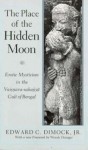 The Place of the Hidden Moon: Erotic Mysticism in the Vaisnava-Sahajiya Cult of Bengal - Edward C. Dimock Jr.