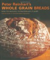 Peter Reinhart's Whole Grain Breads: New Techniques, Extraordinary Flavor - Peter Reinhart