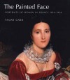 The Painted Face: Portraits of Women in France, 1814-1914 - Tamar Garb