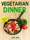 Vegetarian Dinner: 30 Healthy, Delicious & Balanced Recipes - LIsa M.K.