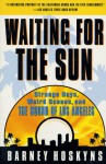 Waiting for the Sun: Strange Days, Weird Scenes and the Sound of Los Angeles - Barney Hoskyns