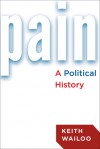 Pain: A Political History - Keith Wailoo