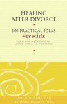 Healing After Divorce: 100 Practical Ideas for Kids (Healing Your Grieving Heart series) - Alan D. Wolfelt, Raelynn Maloney