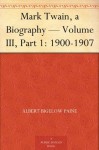 Mark Twain, a Biography - Volume III, Part 1: 1900-1907 - Albert Bigelow Paine