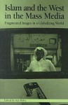 Islam And The West In The Mass Media: Fragmented Images In A Globalizing World - Kai Hafez