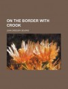 On the Border with Crook - John G. Bourke