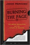 Burning the Page: The eBook Revolution and the Future of Reading - Jason Merkoski