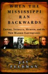 When the Mississippi Ran Backwards: Empire, Intrigue, Murder, and the New Madrid Earthquakes - Jay Feldman