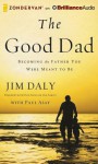 The Good Dad: Becoming the Father You Were Meant to Be - Jim Daly