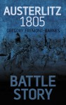 Battle Story: Austerlitz 1805 - Gregory Fremont-Barnes