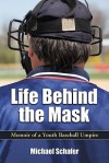 Life Behind the Mask: Memoir of a Youth Baseball Umpire - Michael Schäfer