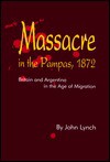 Massacre in the Pampas, 1872: Britain and Argentina in the Age of Migration - John Lynch