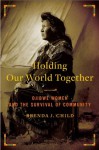 Holding Our World Together: Ojibwe Women and the Survival of Community (Penguin Library of American Indian History) - Brenda J. Child, Colin G. Calloway