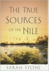 The True Sources of the Nile: A Novel - Sarah Stone