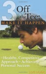 3 Off the Tee: Make It Happen: A Healthy, Competitive Approach to Achieving Personal Success - Lorii Myers