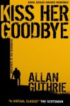 Kiss Her Goodbye - Allan Guthrie