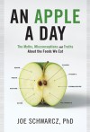 An Apple a Day: The Myths, Misconceptions and Truths About the Foods We Eat - Joe Schwarcz