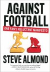 Against Football: A Reluctant Manifesto - Steve Almond